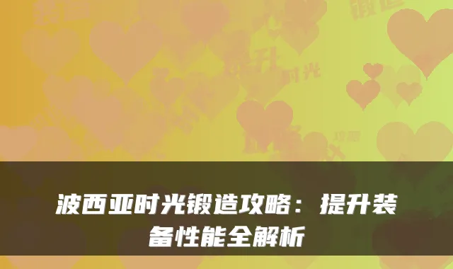 波西亚时光锻造攻略:提升装备性能全解析