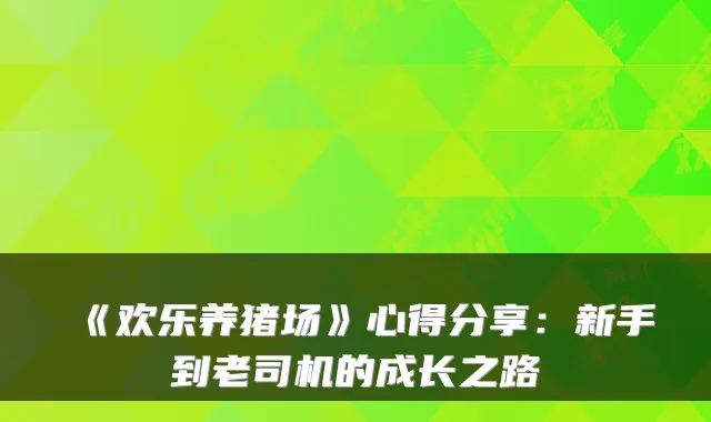 《欢乐养猪场》心得分享：新手到老司机的成长之路