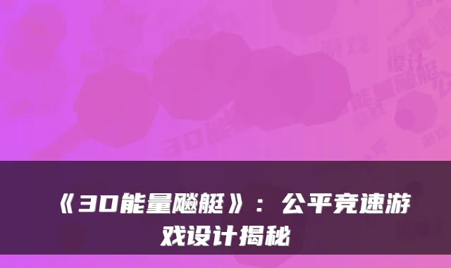 《3D能量飚艇》：公平竞速游戏设计揭秘
