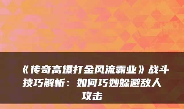 《传奇高爆打金风流霸业》战斗技巧解析:如何巧妙躲避敌人攻击