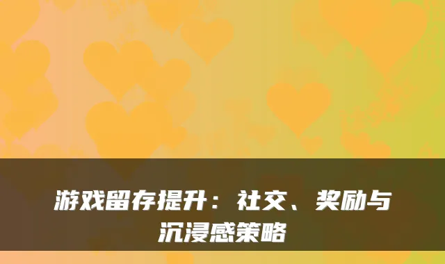 游戏留存提升：社交、奖励与沉浸感策略