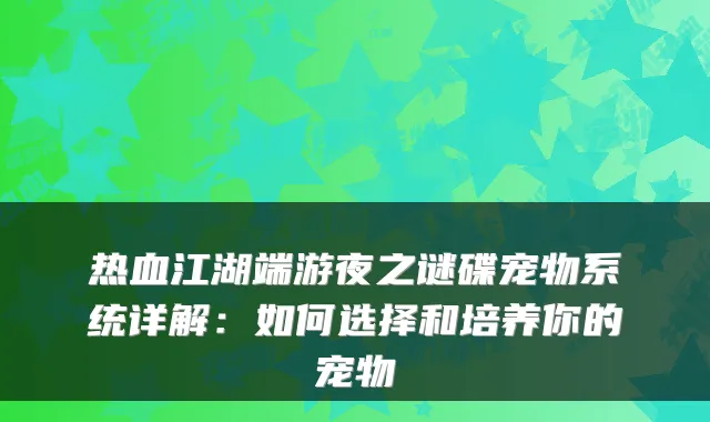 热血江湖端游夜之谜碟宠物系统详解:如何选择和培养你的宠物