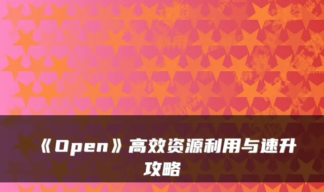 《Open》高效资源利用与速升攻略