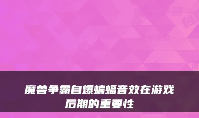 魔兽争霸自爆蝙蝠音效在游戏后期的重要性