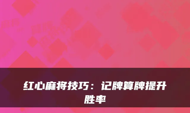 红心麻将技巧：记牌算牌提升胜率