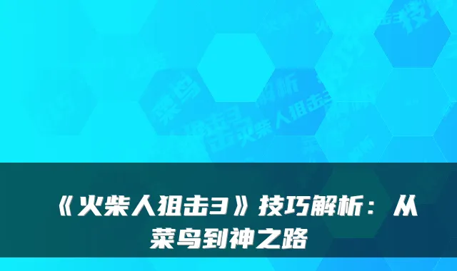 《火柴人狙击3》技巧解析：从菜鸟到神之路