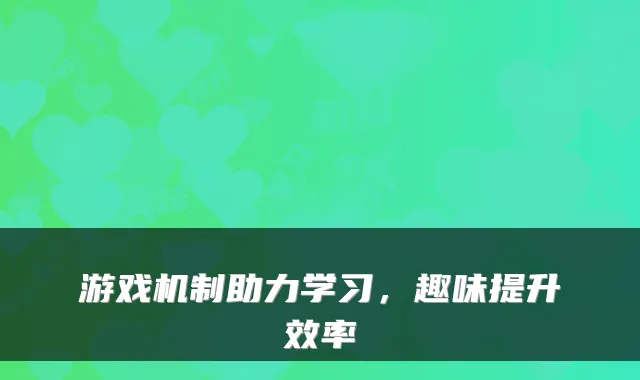 游戏机制助力学习，趣味提升效率