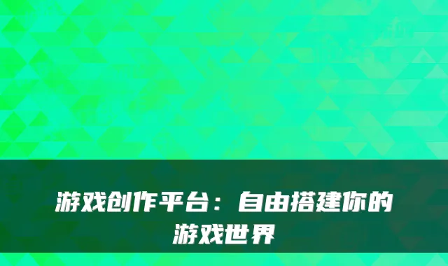 游戏创作平台：自由搭建你的游戏世界