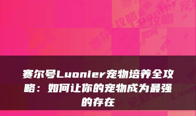 赛尔号Luonier宠物培养全攻略：如何让你的宠物成为强的存在