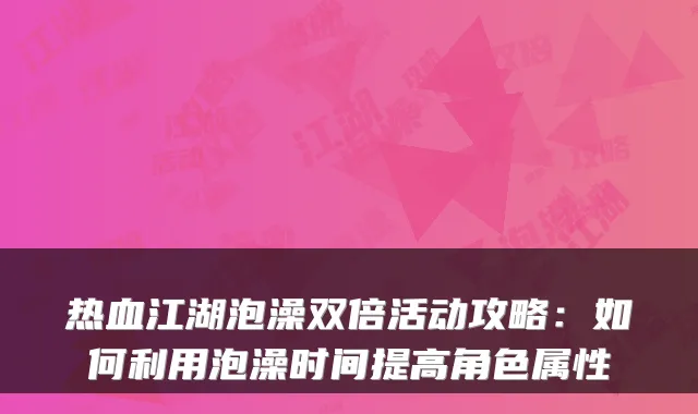 热血江湖泡澡双倍活动攻略：如何利用泡澡时间提高角色属性