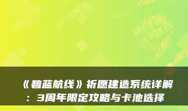 《碧蓝航线》祈愿建造系统详解：3周年限定攻略与卡池选择
