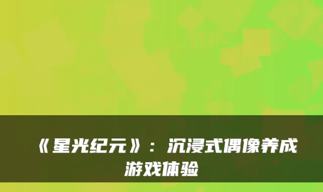 《星光纪元》：沉浸式偶像养成游戏体验