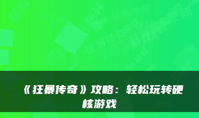 《狂暴传奇》攻略:轻松玩转硬核游戏