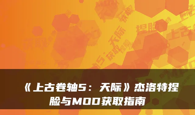 《上古卷轴5:天际》杰洛特捏脸与MOD获取指南