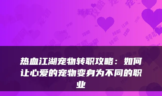 热血江湖宠物转职攻略：如何让心爱的宠物变身为不同的职业