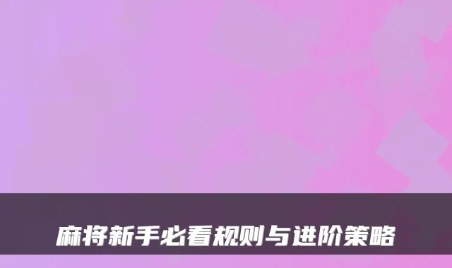麻将新手必看规则与进阶策略
