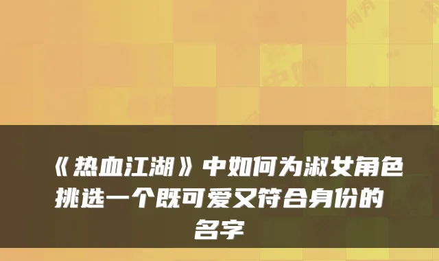 《热血江湖》中如何为淑女角色挑选一个既可爱又符合身份的名字