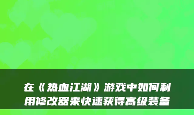 在《热血江湖》游戏中如何利用修改器来快速获得高级装备