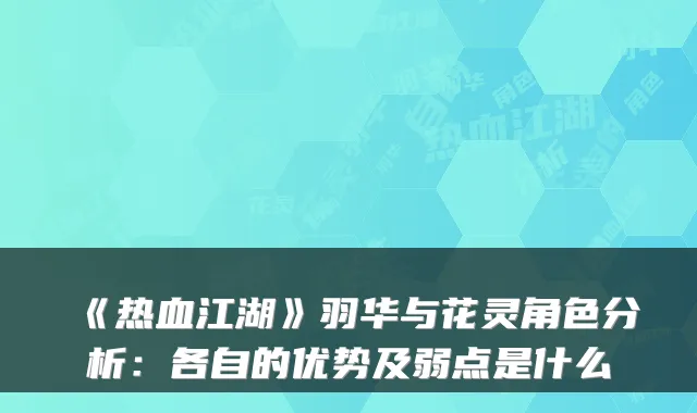《热血江湖》羽华与花灵角色分析:各自的优势及弱点是什么