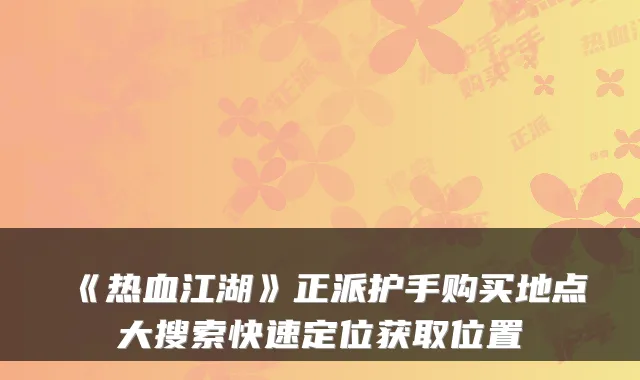 《热血江湖》正派护手购买地点大搜索快速定位获取位置
