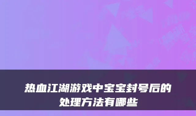 热血江湖游戏中宝宝封号后的处理方法有哪些