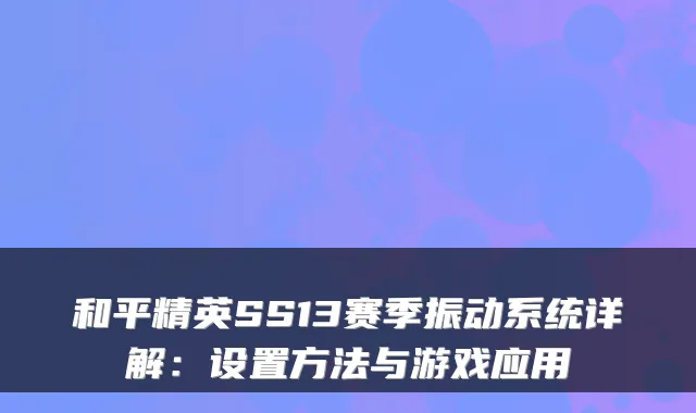 和平精英SS13赛季振动系统详解:设置方法与游戏应用