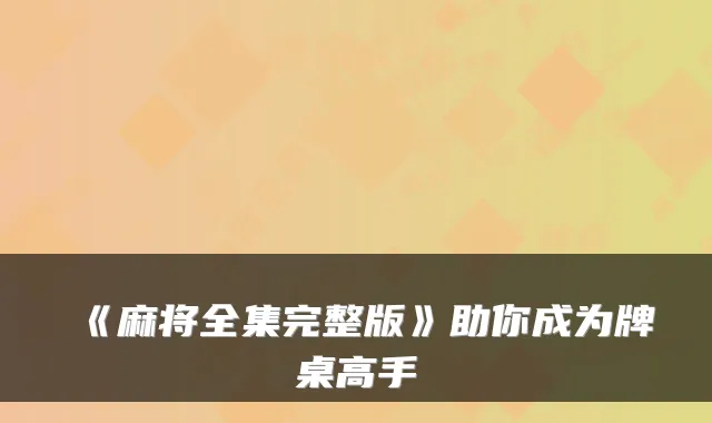 《麻将全集完整版》助你成为牌桌高手