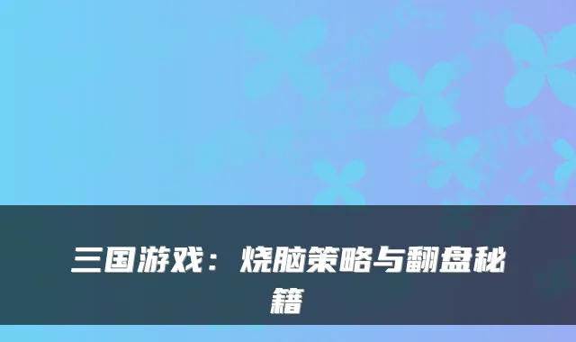 三国游戏：烧脑策略与翻盘秘籍