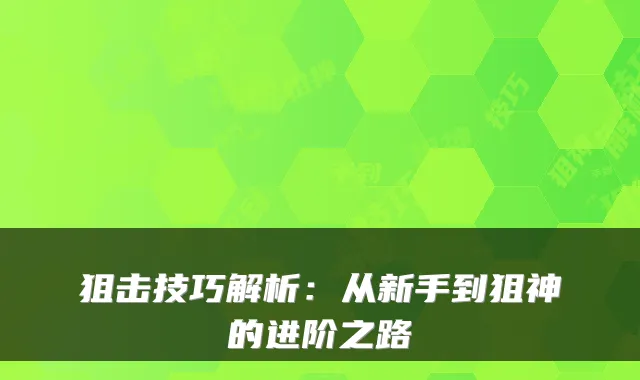 狙击技巧解析：从新手到狙神的进阶之路