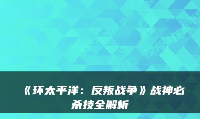 《环太平洋:反叛战争》战神必杀技全解析