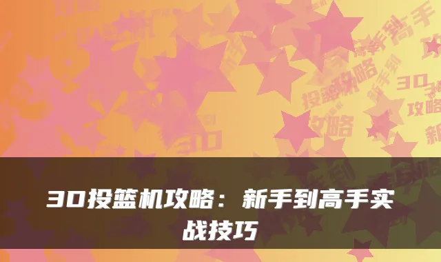 3D投篮机攻略：新手到高手实战技巧