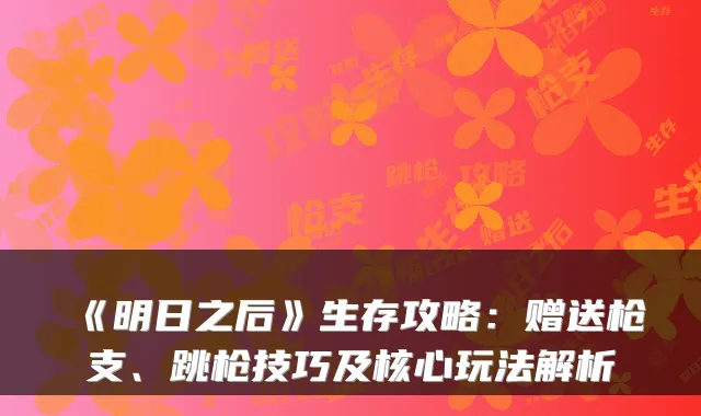 《明日之后》生存攻略:赠送枪支、跳枪技巧及核心玩法解析