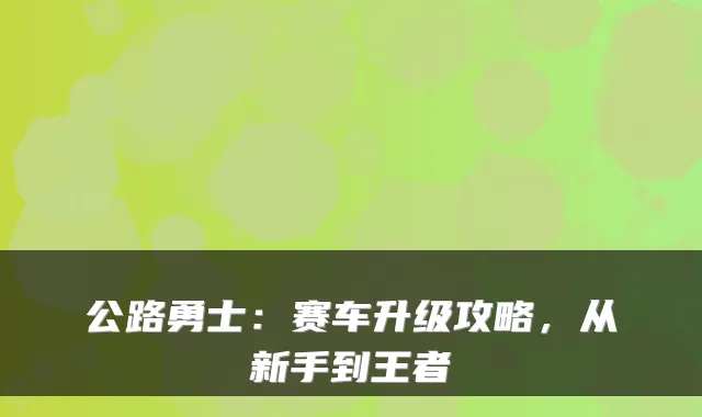 公路勇士：赛车升级攻略，从新手到王者