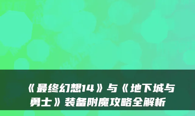 《终幻想14》与《地下城与勇士》装备附魔攻略全解析