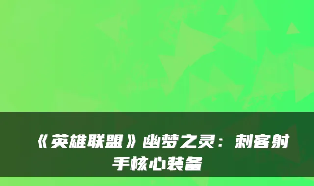 《英雄联盟》幽梦之灵：刺客射手核心装备