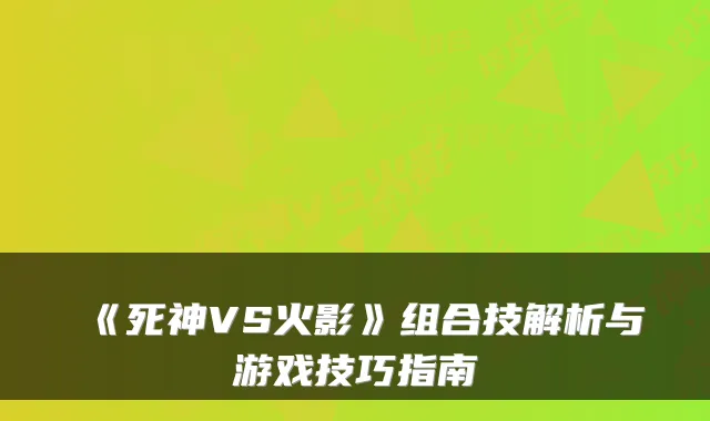 《死神VS火影》组合技解析与游戏技巧指南