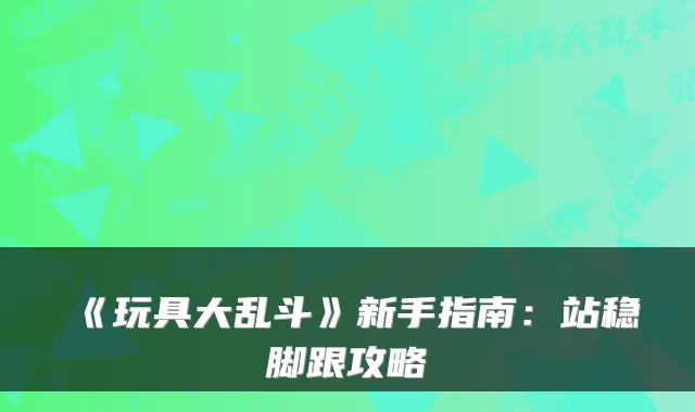 《玩具大乱斗》新手指南：站稳脚跟攻略