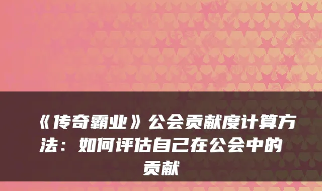 《传奇霸业》公会贡献度计算方法：如何评估自己在公会中的贡献