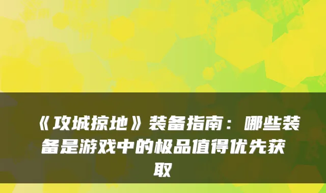 《攻城掠地》装备指南：哪些装备是游戏中的极品值得优先获取