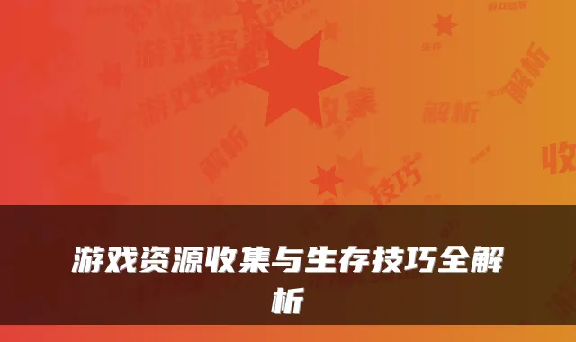 游戏资源收集与生存技巧全解析
