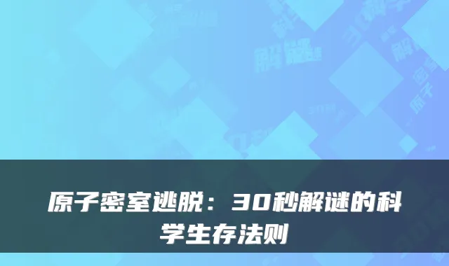 原子密室逃脱:30秒解谜的科学生存法则