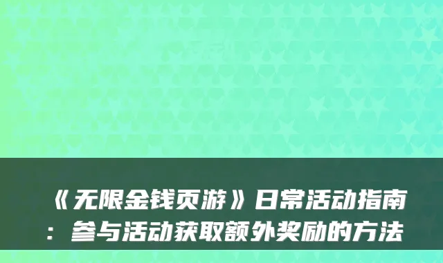 《无限金钱页游》日常活动指南：参与活动获取额外奖励的方法