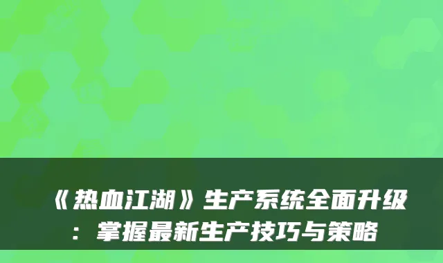 《热血江湖》生产系统全面升级：掌握新生产技巧与策略