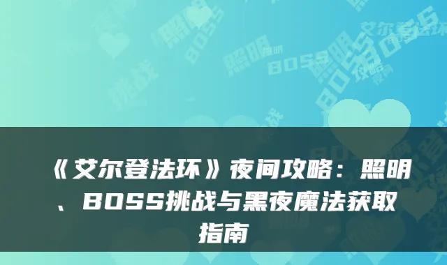 《艾尔登法环》夜间攻略：照明、BOSS挑战与黑夜魔法获取指南