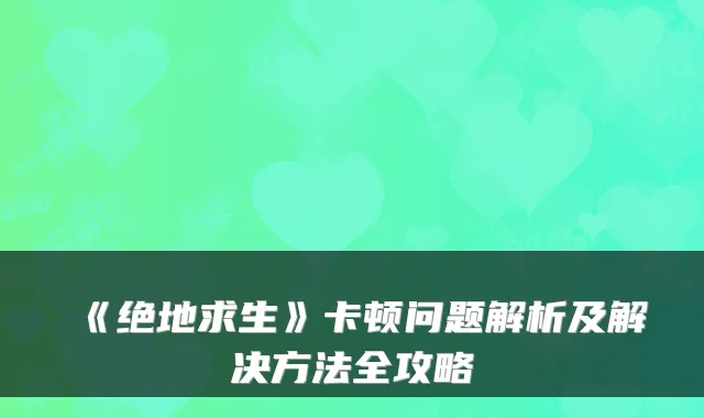 《绝地求生》卡顿问题解析及解决方法全攻略