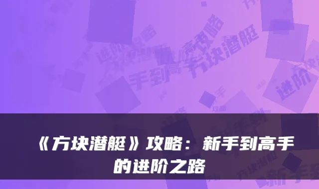 《方块潜艇》攻略：新手到高手的进阶之路