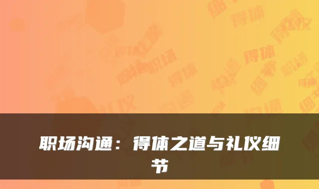 职场沟通:得体之道与礼仪细节