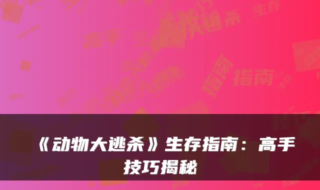 《动物大逃杀》生存指南：高手技巧揭秘