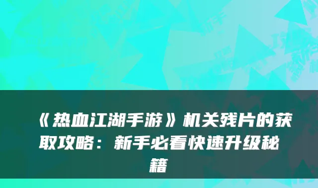 《热血江湖手游》残片的获取攻略:新手必看快速升级秘籍