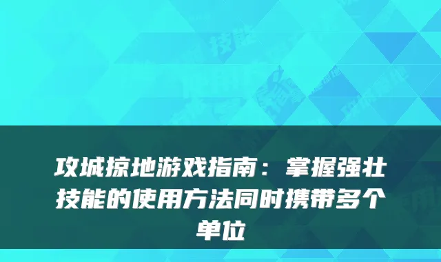 攻城掠地游戏指南：掌握强壮技能的使用方法同时携带多个单位